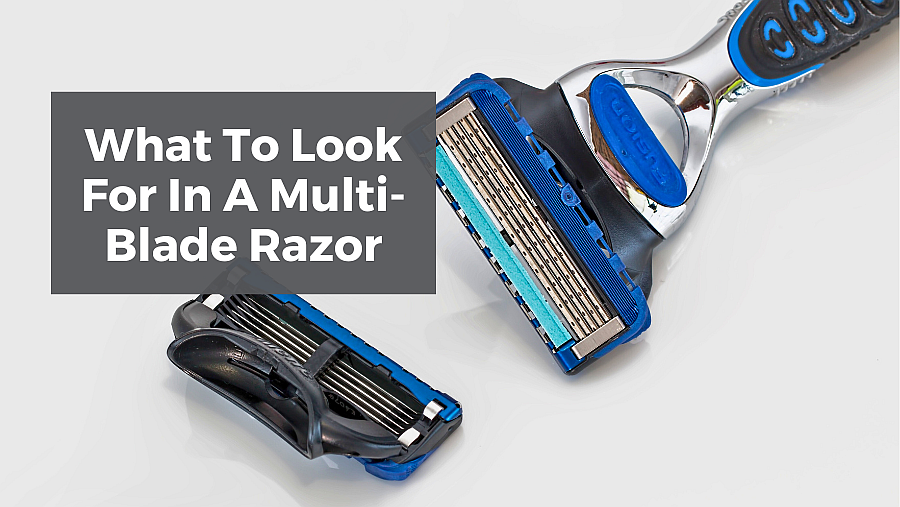 What To Look For In A Multi-Blade Razor